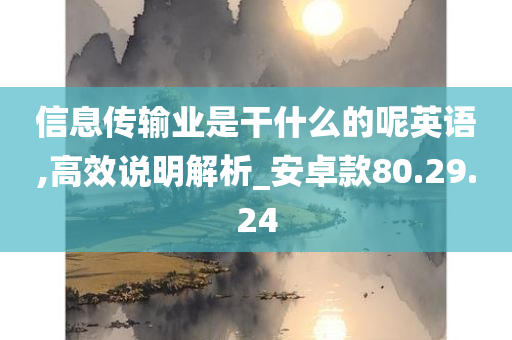 信息传输业是干什么的呢英语,高效说明解析_安卓款80.29.24