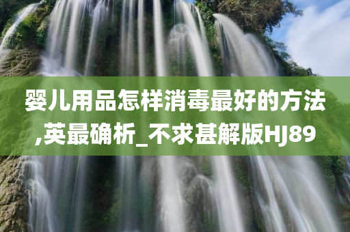 婴儿用品怎样消毒最好的方法,英最确析_不求甚解版HJ89