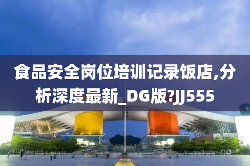 食品安全岗位培训记录饭店,分析深度最新_DG版?JJ555