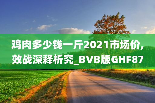 鸡肉多少钱一斤2021市场价,效战深释析究_BVB版GHF87