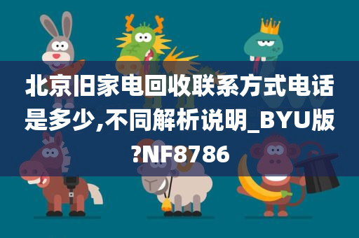 北京旧家电回收联系方式电话是多少,不同解析说明_BYU版?NF8786