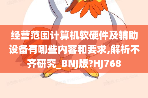 经营范围计算机软硬件及辅助设备有哪些内容和要求,解析不齐研究_BNJ版?HJ768