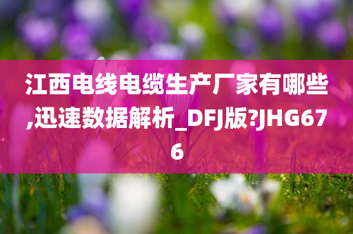 江西电线电缆生产厂家有哪些,迅速数据解析_DFJ版?JHG676