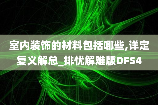 室内装饰的材料包括哪些,详定复义解总_排忧解难版DFS4