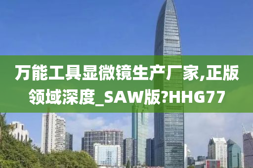 万能工具显微镜生产厂家,正版领域深度_SAW版?HHG77