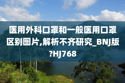 医用外科口罩和一般医用口罩区别图片,解析不齐研究_BNJ版?HJ768