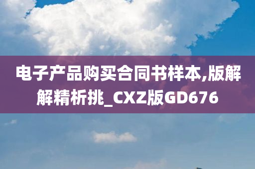 电子产品购买合同书样本,版解解精析挑_CXZ版GD676