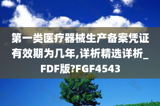 第一类医疗器械生产备案凭证有效期为几年,详析精选详析_FDF版?FGF4543