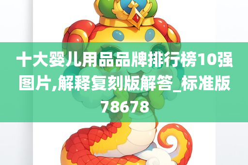 十大婴儿用品品牌排行榜10强图片,解释复刻版解答_标准版78678