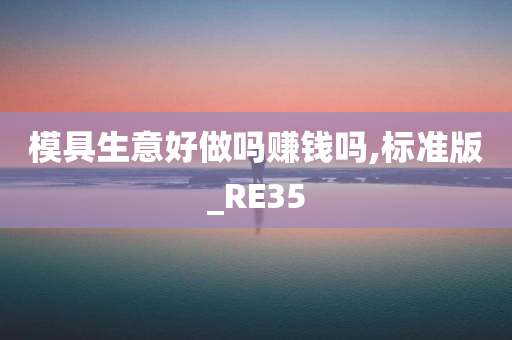 模具生意好做吗赚钱吗,标准版_RE35