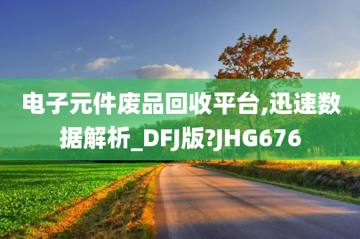 电子元件废品回收平台,迅速数据解析_DFJ版?JHG676