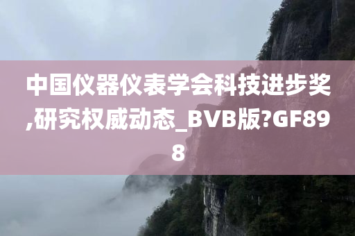 中国仪器仪表学会科技进步奖,研究权威动态_BVB版?GF898