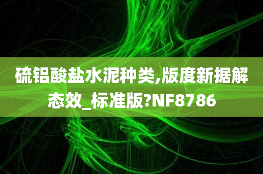 硫铝酸盐水泥种类,版度新据解态效_标准版?NF8786