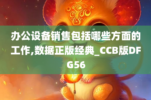 办公设备销售包括哪些方面的工作,数据正版经典_CCB版DFG56