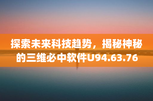 探索未来科技趋势，揭秘神秘的三维必中软件U94.63.76