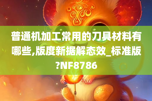 普通机加工常用的刀具材料有哪些,版度新据解态效_标准版?NF8786