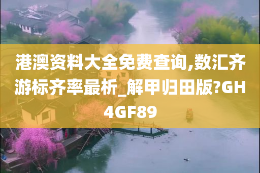 港澳资料大全免费查询,数汇齐游标齐率最析_解甲归田版?GH4GF89