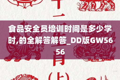 食品安全员培训时间是多少学时,的全解答解答_DD版GW5656