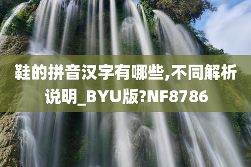 鞋的拼音汉字有哪些,不同解析说明_BYU版?NF8786