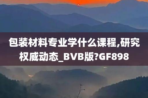 包装材料专业学什么课程,研究权威动态_BVB版?GF898