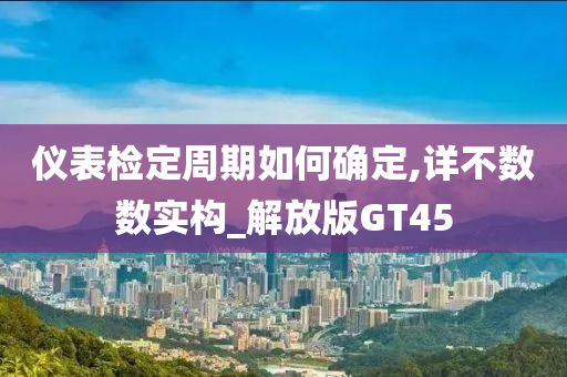 仪表检定周期如何确定,详不数数实构_解放版GT45