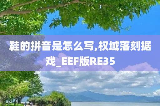 鞋的拼音是怎么写,权域落刻据戏_EEF版RE35