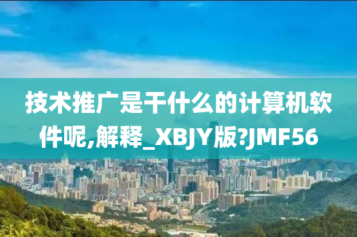 技术推广是干什么的计算机软件呢,解释_XBJY版?JMF56