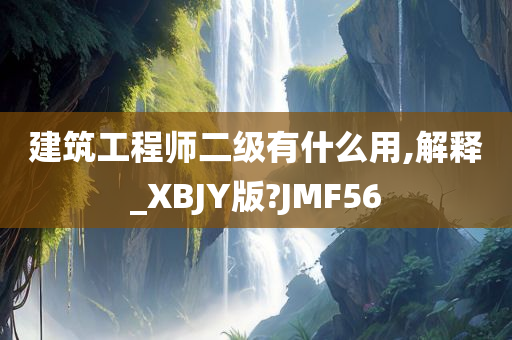 建筑工程师二级有什么用,解释_XBJY版?JMF56