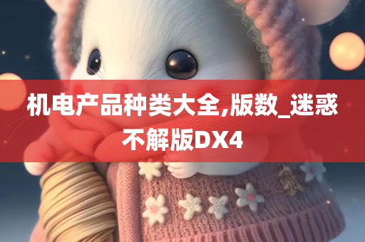 机电产品种类大全,版数_迷惑不解版DX4