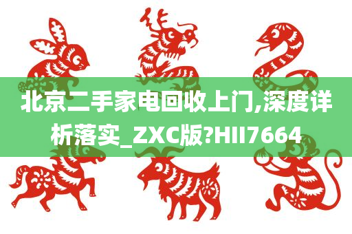 北京二手家电回收上门,深度详析落实_ZXC版?HII7664