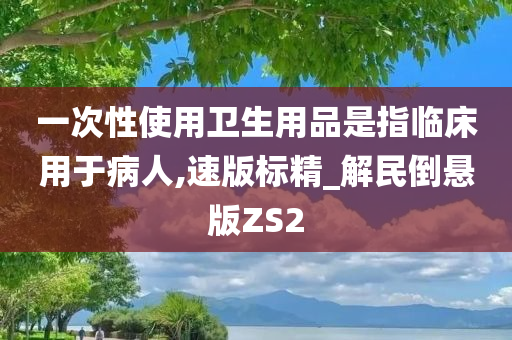 一次性使用卫生用品是指临床用于病人,速版标精_解民倒悬版ZS2