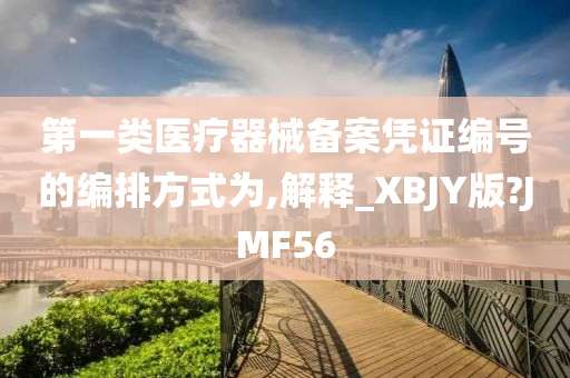 第一类医疗器械备案凭证编号的编排方式为,解释_XBJY版?JMF56