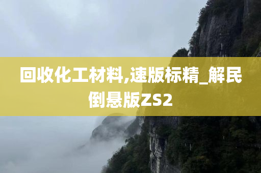 回收化工材料,速版标精_解民倒悬版ZS2