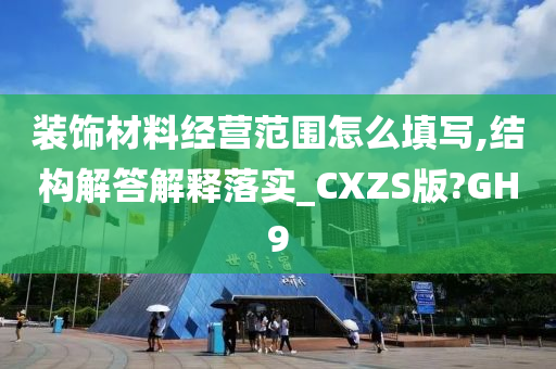 装饰材料经营范围怎么填写,结构解答解释落实_CXZS版?GH9