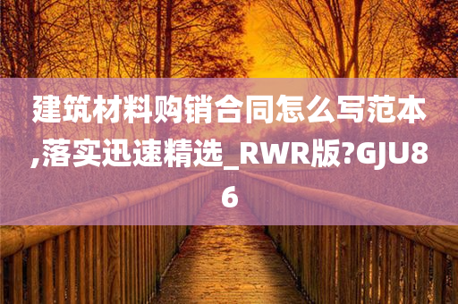 建筑材料购销合同怎么写范本,落实迅速精选_RWR版?GJU86