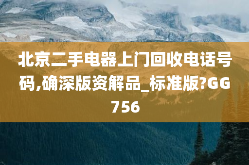 北京二手电器上门回收电话号码,确深版资解品_标准版?GG756