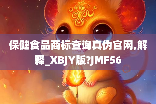 保健食品商标查询真伪官网,解释_XBJY版?JMF56