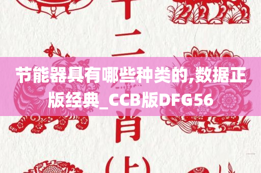 节能器具有哪些种类的,数据正版经典_CCB版DFG56