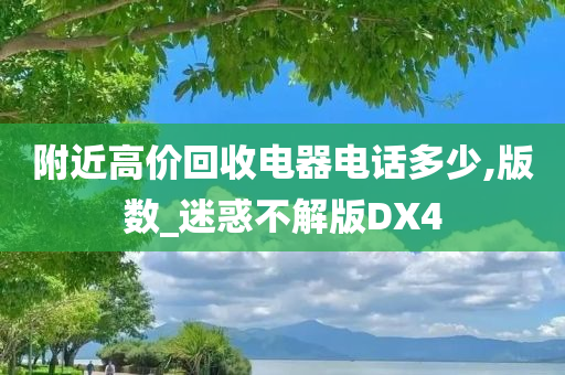 附近高价回收电器电话多少,版数_迷惑不解版DX4