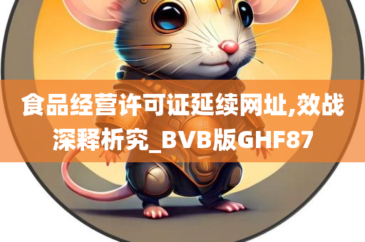 食品经营许可证延续网址,效战深释析究_BVB版GHF87