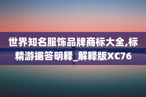 世界知名服饰品牌商标大全,标精游据答明释_解释版XC76