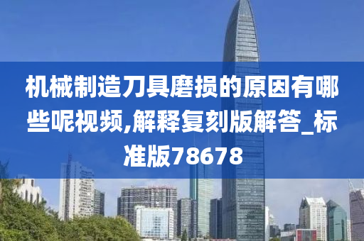 机械制造刀具磨损的原因有哪些呢视频,解释复刻版解答_标准版78678