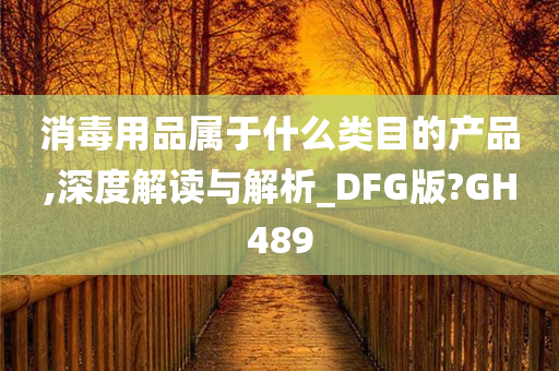 消毒用品属于什么类目的产品,深度解读与解析_DFG版?GH489