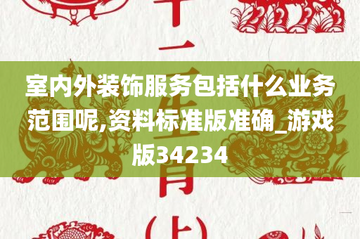 室内外装饰服务包括什么业务范围呢,资料标准版准确_游戏版34234