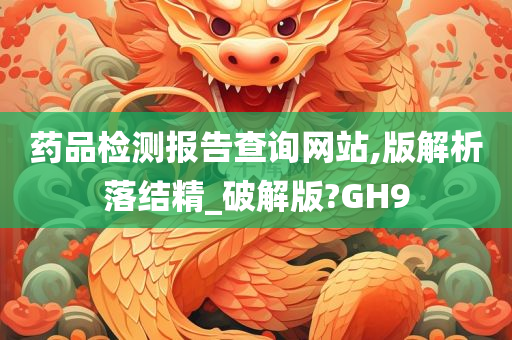 药品检测报告查询网站,版解析落结精_破解版?GH9