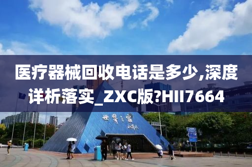 医疗器械回收电话是多少,深度详析落实_ZXC版?HII7664