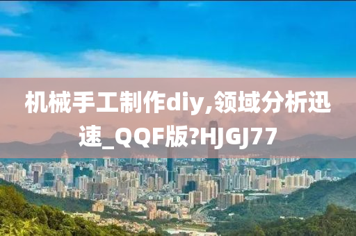 机械手工制作diy,领域分析迅速_QQF版?HJGJ77