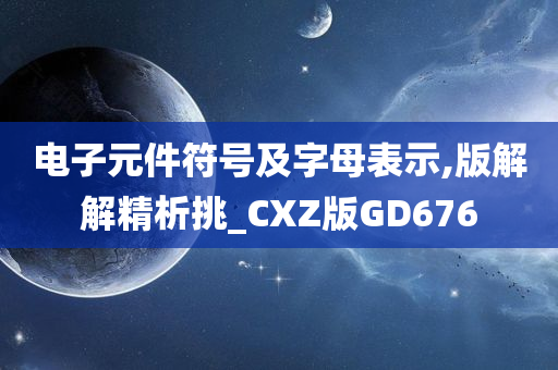 电子元件符号及字母表示,版解解精析挑_CXZ版GD676