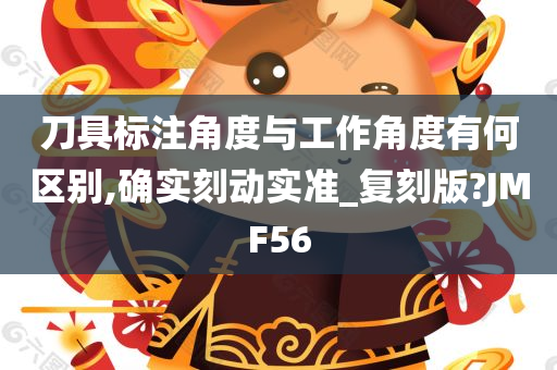 刀具标注角度与工作角度有何区别,确实刻动实准_复刻版?JMF56