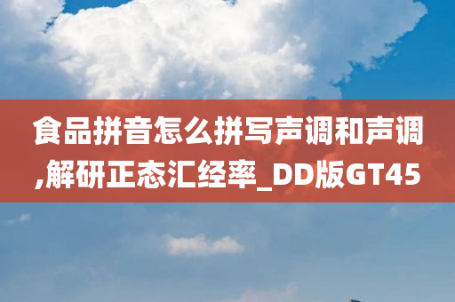 食品拼音怎么拼写声调和声调,解研正态汇经率_DD版GT45